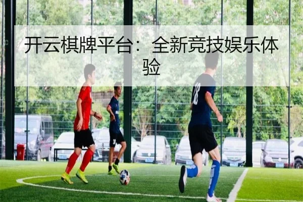 开云棋牌平台：全新竞技娱乐体验