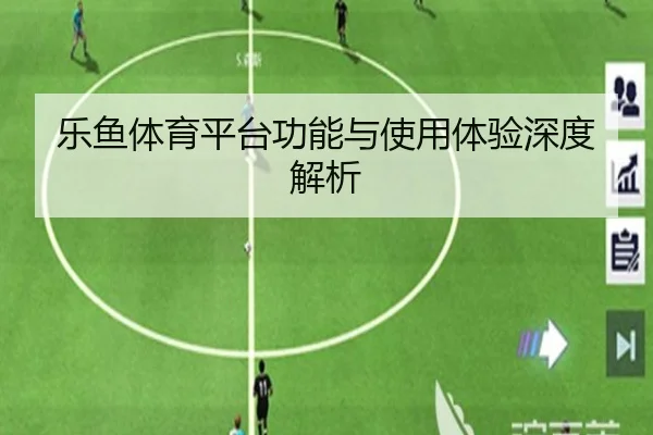 乐鱼体育平台功能与使用体验深度解析